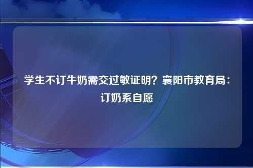 学生不订牛奶需交过敏证明？襄阳市教育局：订奶系自愿