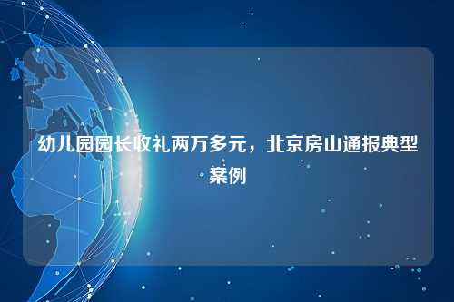 幼儿园园长收礼两万多元，北京房山通报典型案例